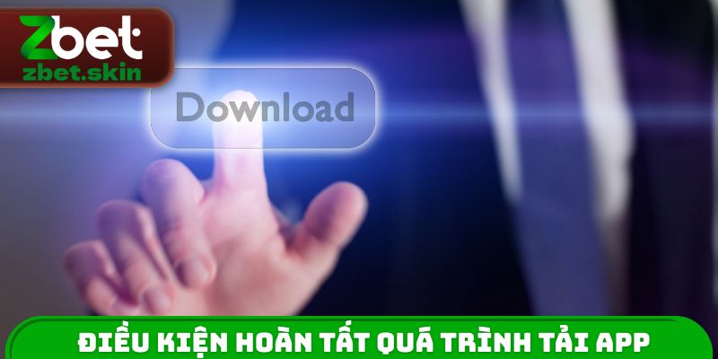 Điều kiện hoàn tất quá trình tải App ZBET