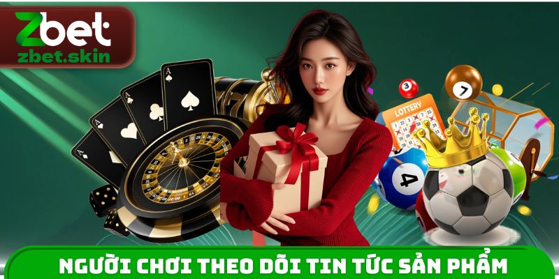 Người chơi theo dõi tin tức ZBET về sản phẩm