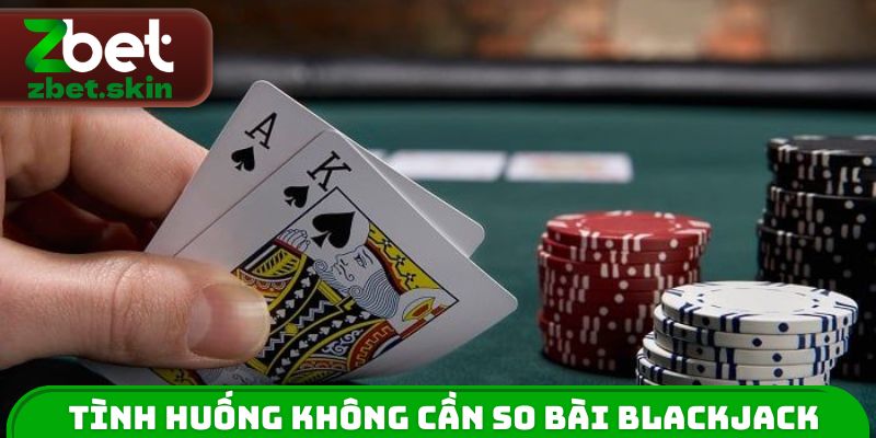 Tình huống đặc biệt không cần so bài Blackjack